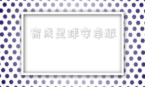 育成足球安卓版育成足球1攻略详解